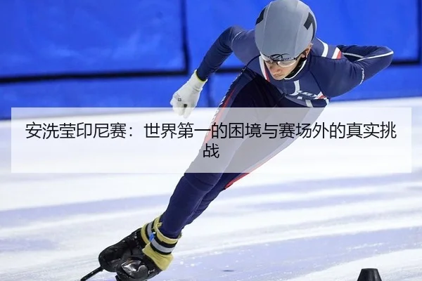 安洗莹印尼赛：世界第一的困境与赛场外的真实挑战